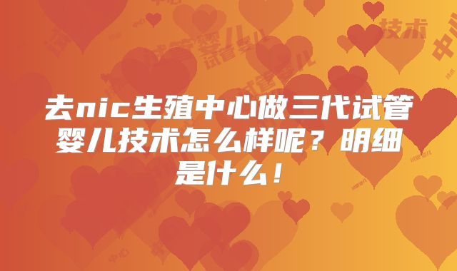 去nic生殖中心做三代试管婴儿技术怎么样呢?明细是什么!