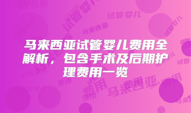 马来西亚试管婴儿费用全解析，包含手术及后期护理费用一览