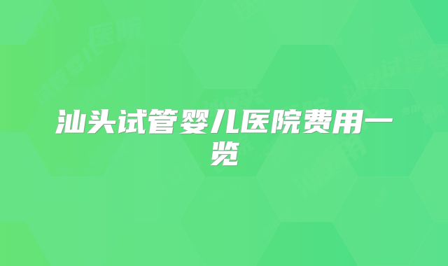 汕头试管婴儿医院费用一览