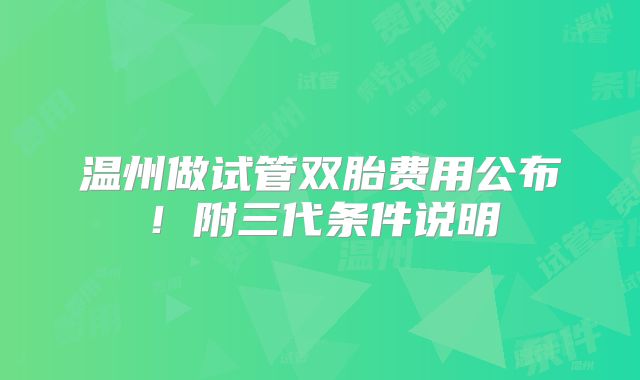 温州做试管双胎费用公布!附三代条件说明