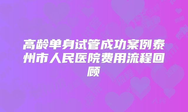 高龄单身试管成功案例泰州市人民医院费用流程回顾