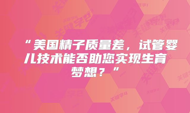 “美国精子质量差，试管婴儿技术能否助您实现生育梦想？”