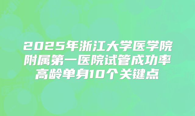2025年浙江大学医学院附属第一医院试管成功率高龄单身10个关键点