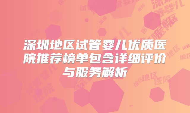 深圳地区试管婴儿优质医院推荐榜单包含详细评价与服务解析