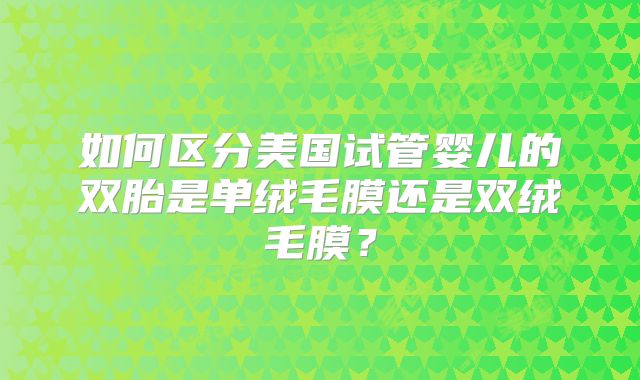 如何区分美国试管婴儿的双胎是单绒毛膜还是双绒毛膜？
