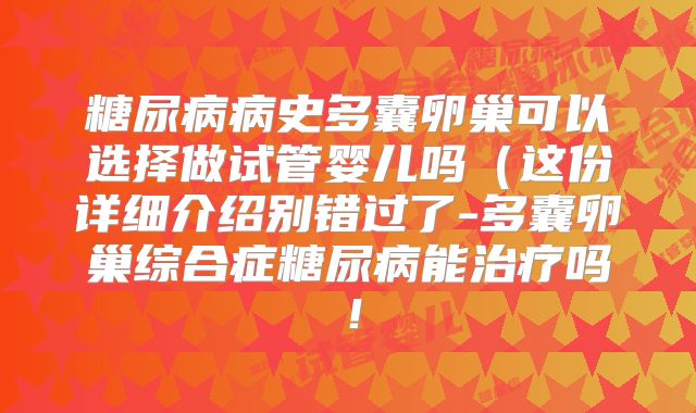 糖尿病病史多囊卵巢可以选择做试管婴儿吗(这份详细介绍别错过了-多囊卵巢综合症糖尿病能治疗吗!
