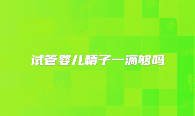 试管婴儿精子一滴够吗