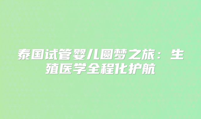 泰国试管婴儿圆梦之旅：生殖医学全程化护航