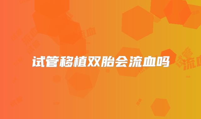 试管移植双胎会流血吗