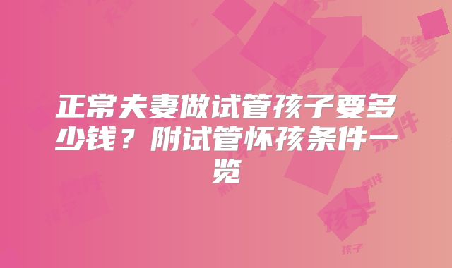正常夫妻做试管孩子要多少钱?附试管怀孩条件一览