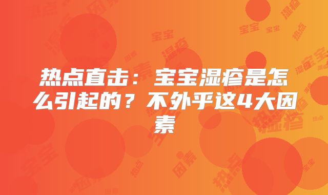 热点直击:宝宝湿疹是怎么引起的?不外乎这4大因素