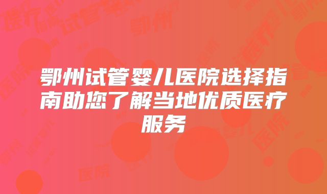 鄂州试管婴儿医院选择指南助您了解当地优质医疗服务