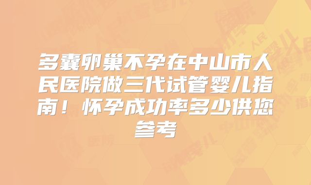 多囊卵巢不孕在中山市人民医院做三代试管婴儿指南！怀孕成功率多少供您参考
