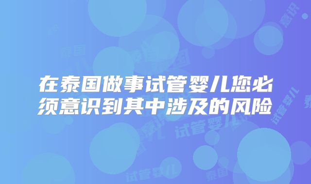 在泰国做事试管婴儿您必须意识到其中涉及的风险