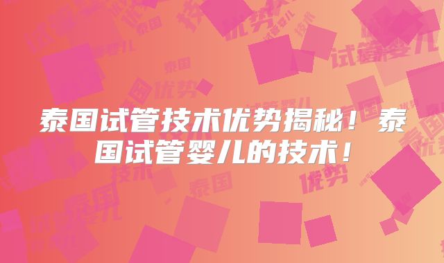 泰国试管技术优势揭秘！泰国试管婴儿的技术！