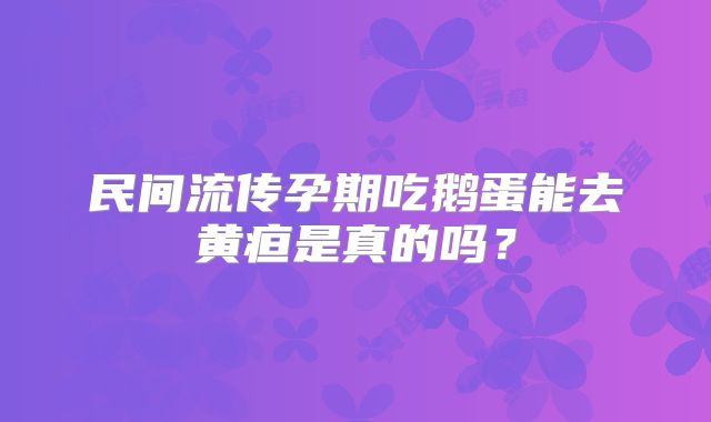 民间流传孕期吃鹅蛋能去黄疸是真的吗?