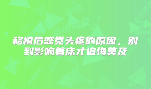 移植后感觉头疼的原因,别到影响着床才追悔莫及