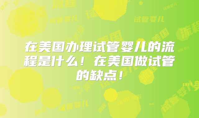 在美国办理试管婴儿的流程是什么！在美国做试管的缺点！
