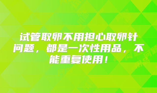 试管取卵不用担心取卵针问题,都是一次性用品,不能重复使用!