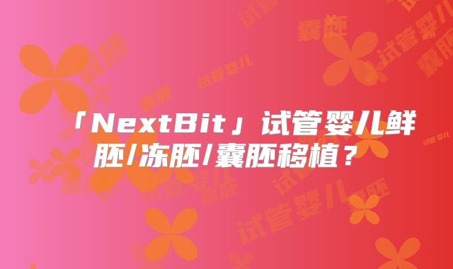 「NextBit」试管婴儿鲜胚/冻胚/囊胚移植？