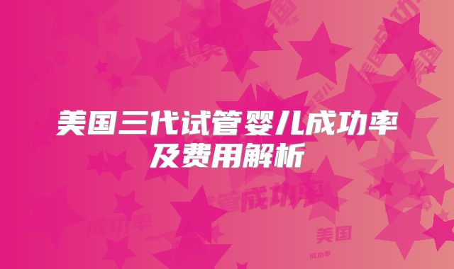 美国三代试管婴儿成功率及费用解析