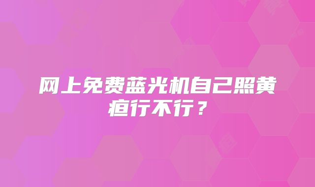 网上免费蓝光机自己照黄疸行不行？