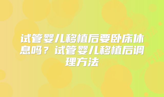 试管婴儿移植后要卧床休息吗？试管婴儿移植后调理方法
