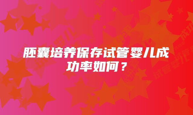 胚囊培养保存试管婴儿成功率如何？