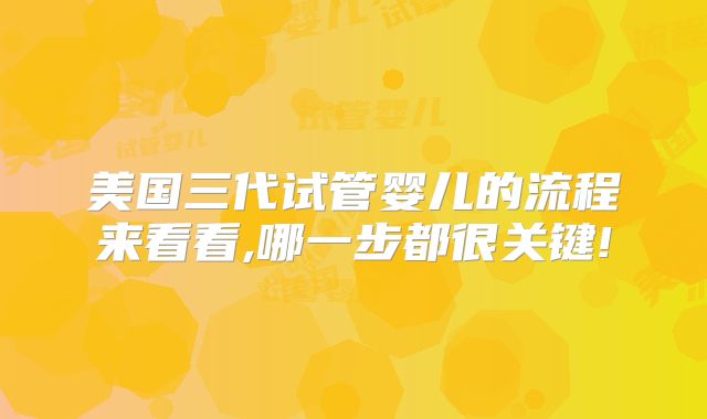 美国三代试管婴儿的流程来看看,哪一步都很关键!