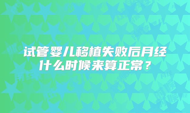 试管婴儿移植失败后月经什么时候来算正常？