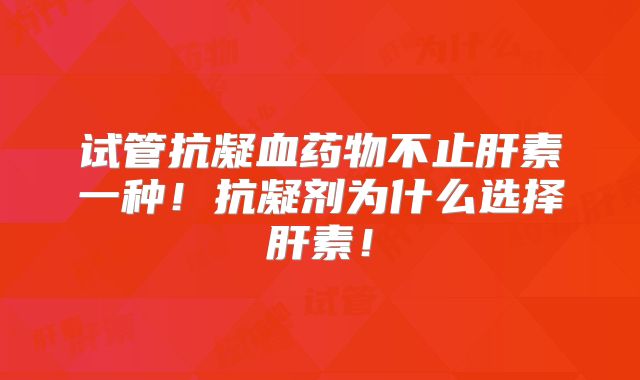 试管抗凝血药物不止肝素一种！抗凝剂为什么选择肝素！