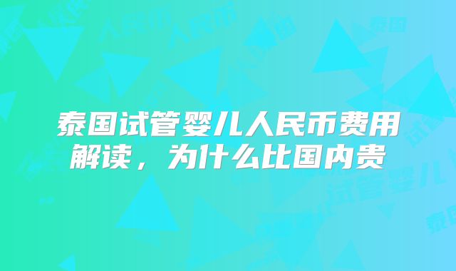 泰国试管婴儿人民币费用解读，为什么比国内贵