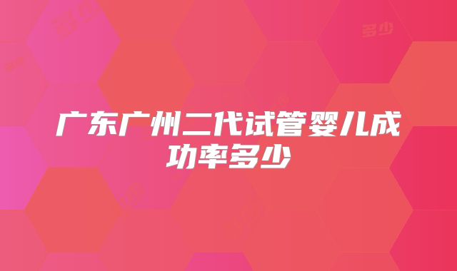 广东广州二代试管婴儿成功率多少