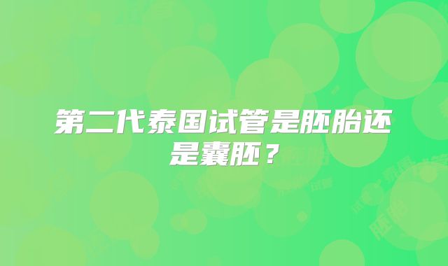 第二代泰国试管是胚胎还是囊胚?