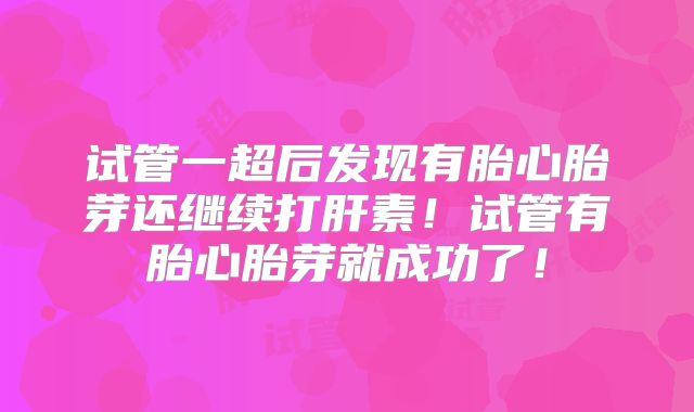 试管一超后发现有胎心胎芽还继续打肝素!试管有胎心胎芽就成功了!