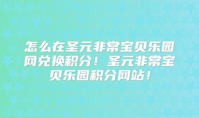 怎么在圣元非常宝贝乐园网兑换积分！圣元非常宝贝乐园积分网站！