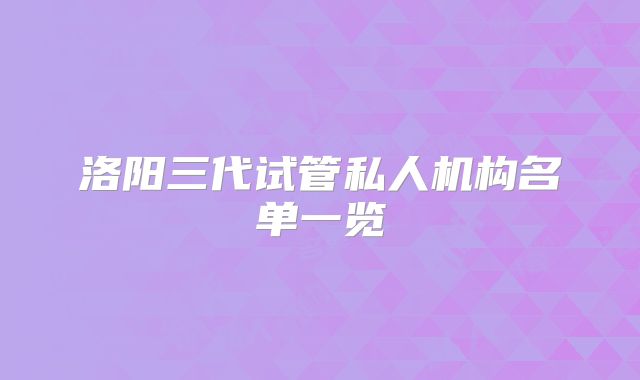 洛阳三代试管私人机构名单一览