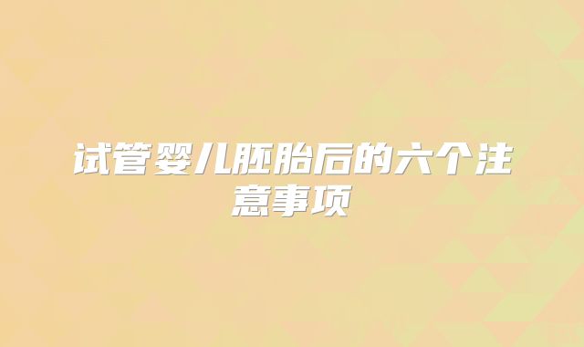 试管婴儿胚胎后的六个注意事项
