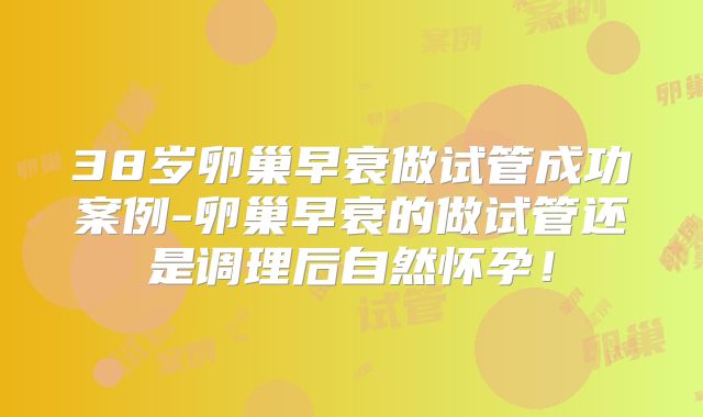 38岁卵巢早衰做试管成功案例-卵巢早衰的做试管还是调理后自然怀孕！