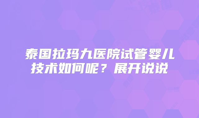 泰国拉玛九医院试管婴儿技术如何呢？展开说说