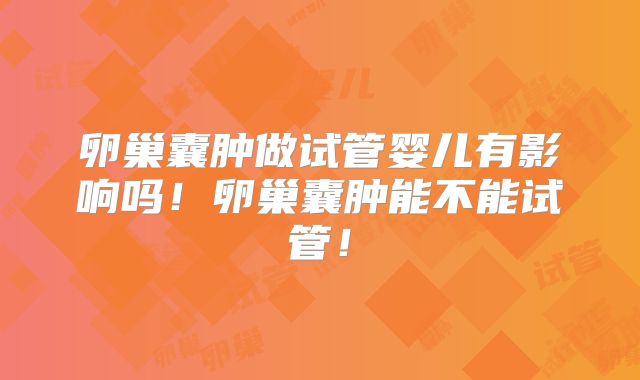 卵巢囊肿做试管婴儿有影响吗！卵巢囊肿能不能试管！