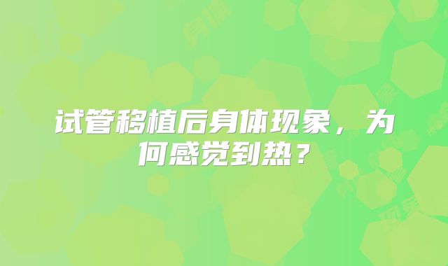 试管移植后身体现象，为何感觉到热？