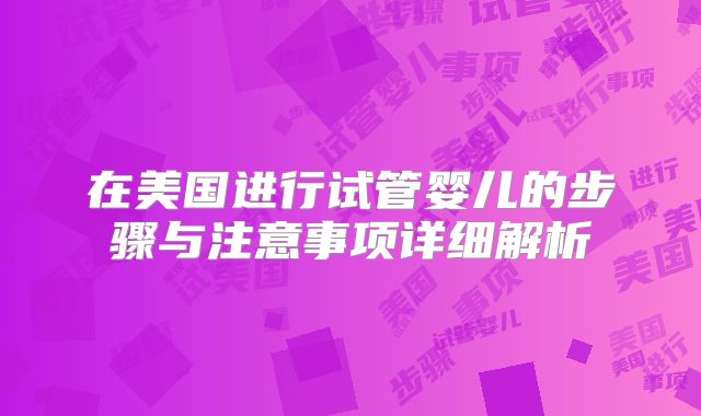 在美国进行试管婴儿的步骤与注意事项详细解析