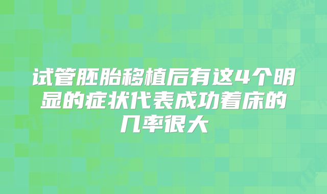 试管胚胎移植后有这4个明显的症状代表成功着床的几率很大