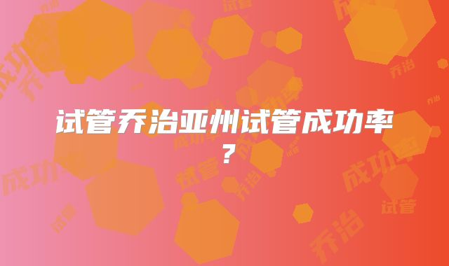 试管乔治亚州试管成功率？