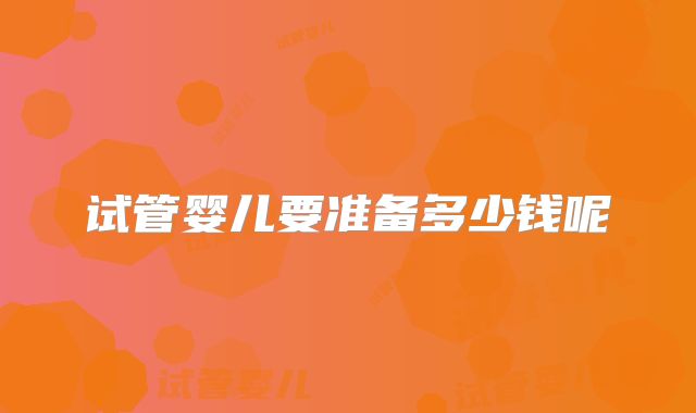 试管婴儿要准备多少钱呢