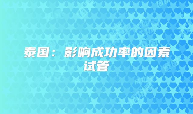 泰国：影响成功率的因素试管