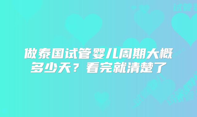 做泰国试管婴儿周期大概多少天？看完就清楚了