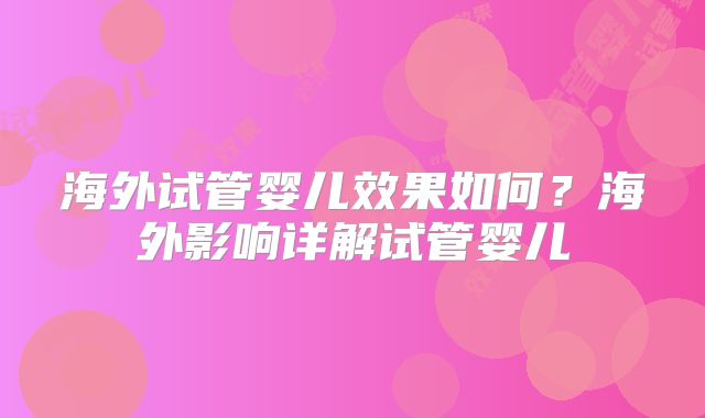 海外试管婴儿效果如何？海外影响详解试管婴儿
