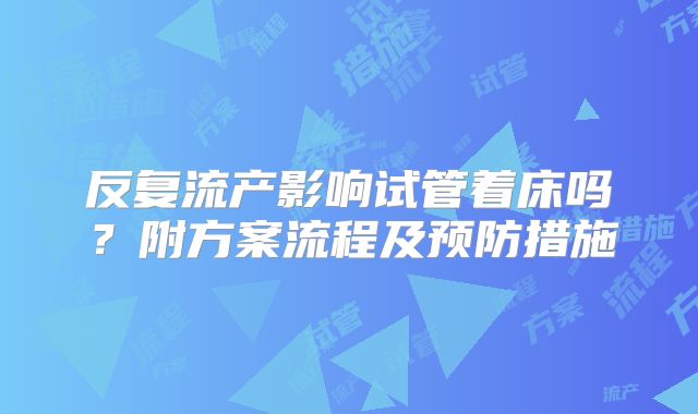 反复流产影响试管着床吗？附方案流程及预防措施